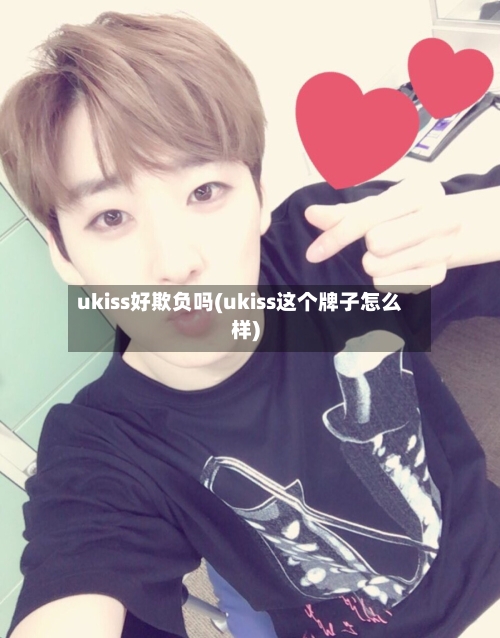 ukiss好欺负吗(ukiss这个牌子怎么样)-第2张图片