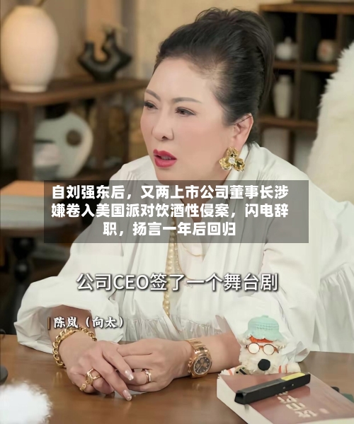 自刘强东后，又两上市公司董事长涉嫌卷入美国派对饮酒性侵案	，闪电辞职，扬言一年后回归-第3张图片