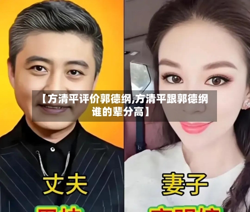 【方清平评价郭德纲,方清平跟郭德纲谁的辈分高】-第2张图片