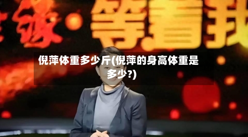 倪萍体重多少斤(倪萍的身高体重是多少?)-第3张图片