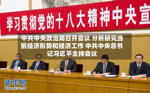 中共中央政治局召开会议 分析研究当前经济形势和经济工作 中共中央总书记习近平主持会议-第1张图片