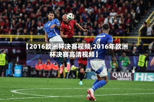 【2016欧洲杯决赛视频,2016年欧洲杯决赛高清视频】-第1张图片