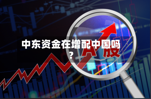 中东资金在增配中国吗？-第1张图片