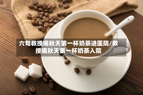 六旬教授喝秋天第一杯奶茶进医院/教授喝秋天第一杯奶茶入院-第1张图片