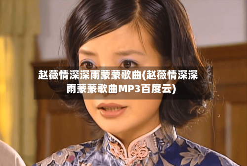 赵薇情深深雨蒙蒙歌曲(赵薇情深深雨蒙蒙歌曲MP3百度云)-第2张图片