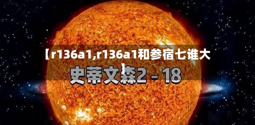 【r136a1,r136a1和参宿七谁大】-第1张图片