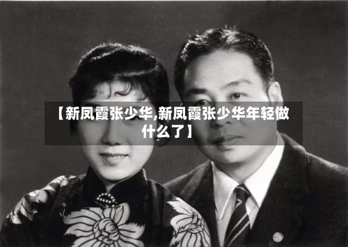 【新凤霞张少华,新凤霞张少华年轻做什么了】-第1张图片