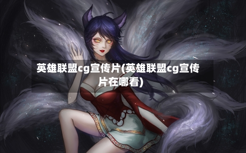 英雄联盟cg宣传片(英雄联盟cg宣传片在哪看)-第1张图片