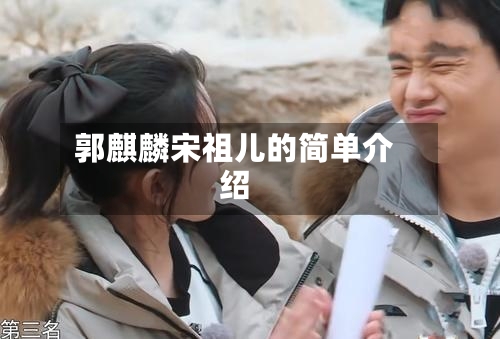 郭麒麟宋祖儿的简单介绍-第2张图片