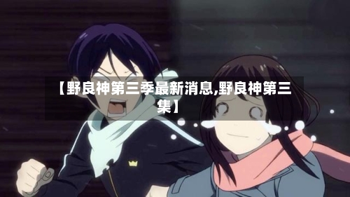 【野良神第三季最新消息,野良神第三集】-第1张图片