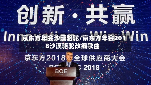 京东方年会沙漠骆驼/京东方年会2018沙漠骆驼改编歌曲-第3张图片