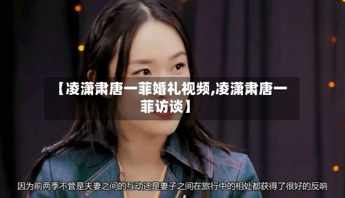【凌潇肃唐一菲婚礼视频,凌潇肃唐一菲访谈】-第1张图片