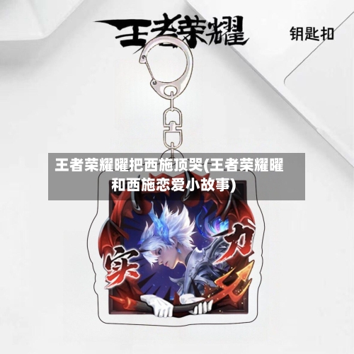 王者荣耀曜把西施顶哭(王者荣耀曜和西施恋爱小故事)-第1张图片