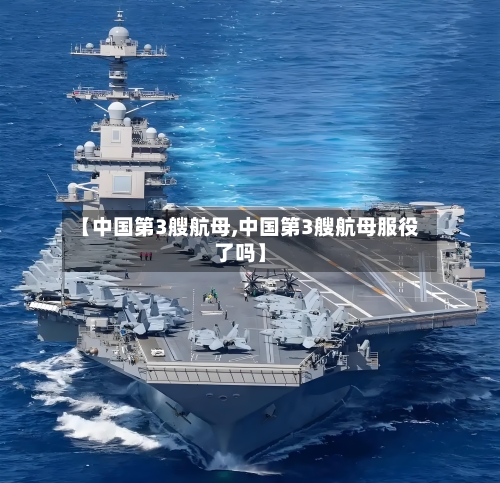 【中国第3艘航母,中国第3艘航母服役了吗】-第1张图片