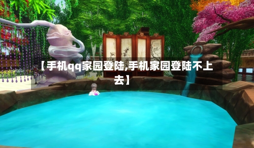 【手机qq家园登陆,手机家园登陆不上去】-第1张图片