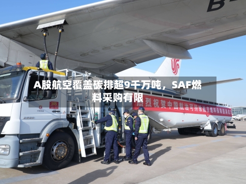 A股航空覆盖碳排超9千万吨，SAF燃料采购有限-第3张图片