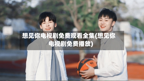 想见你电视剧免费观看全集(想见你电视剧免费播放)-第1张图片