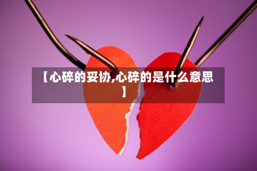 【心碎的妥协,心碎的是什么意思】-第3张图片