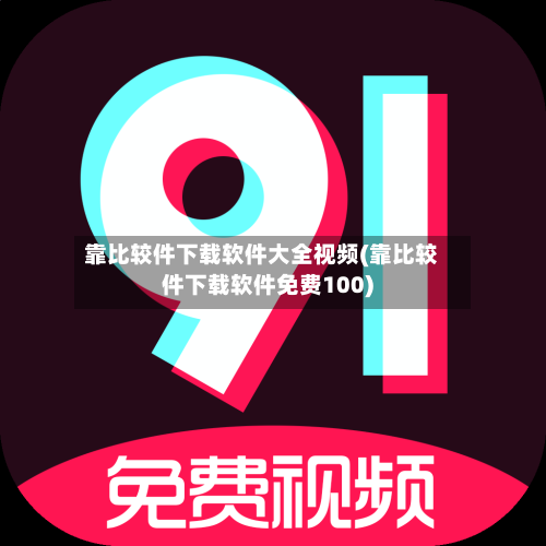 靠比较件下载软件大全视频(靠比较件下载软件免费100)-第1张图片