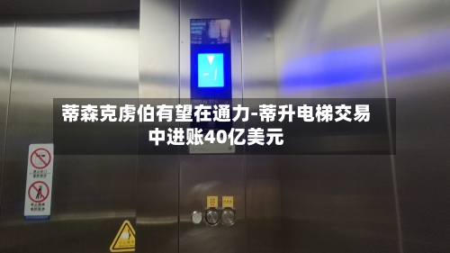 蒂森克虏伯有望在通力-蒂升电梯交易中进账40亿美元-第2张图片