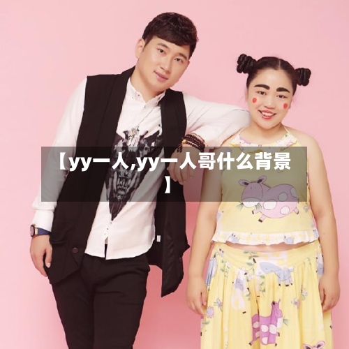 【yy一人,yy一人哥什么背景】-第1张图片
