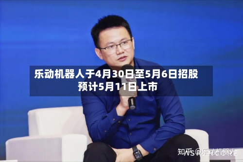 乐动机器人于4月30日至5月6日招股 预计5月11日上市-第2张图片