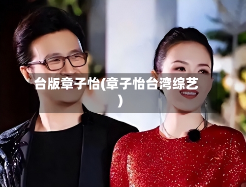 台版章子怡(章子怡台湾综艺)-第3张图片