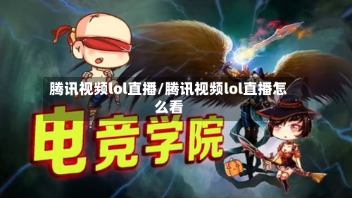 腾讯视频lol直播/腾讯视频lol直播怎么看-第1张图片