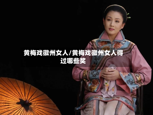 黄梅戏徽州女人/黄梅戏徽州女人得过哪些奖-第1张图片