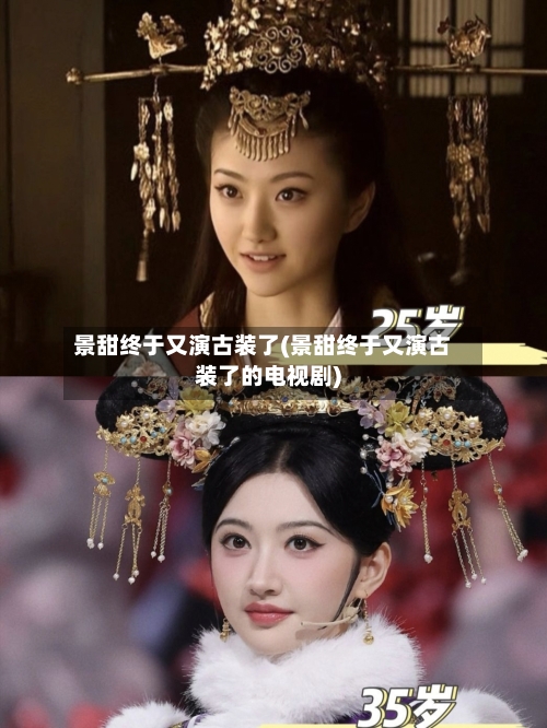 景甜终于又演古装了(景甜终于又演古装了的电视剧)-第2张图片