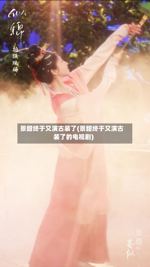 景甜终于又演古装了(景甜终于又演古装了的电视剧)-第1张图片