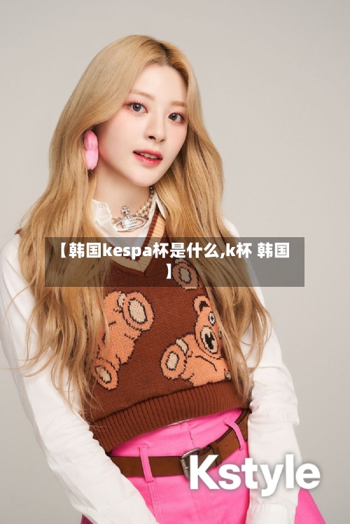 【韩国kespa杯是什么,k杯 韩国】-第2张图片