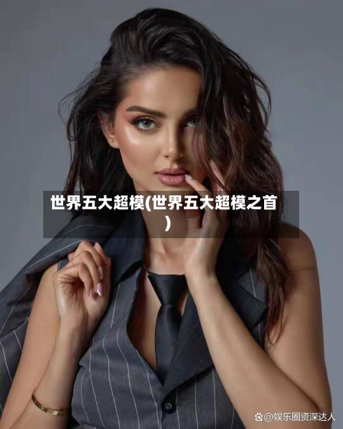 世界五大超模(世界五大超模之首)-第2张图片