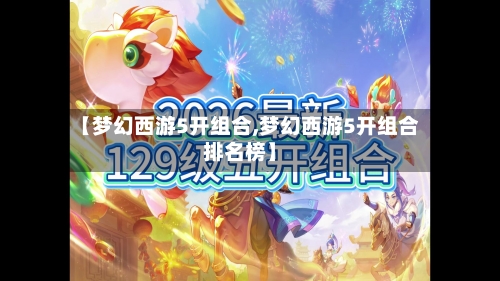 【梦幻西游5开组合,梦幻西游5开组合排名榜】-第1张图片