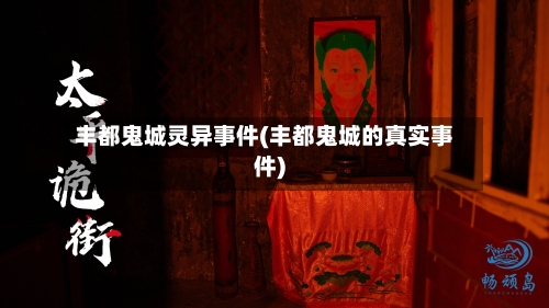 丰都鬼城灵异事件(丰都鬼城的真实事件)-第1张图片