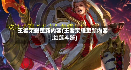 王者荣耀更新内容(王者荣耀更新内容,红莲斗篷)-第1张图片
