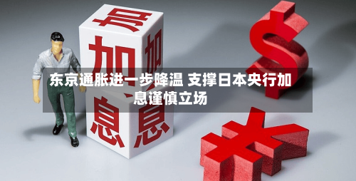 东京通胀进一步降温 支撑日本央行加息谨慎立场-第3张图片