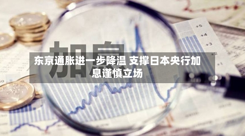 东京通胀进一步降温 支撑日本央行加息谨慎立场-第2张图片