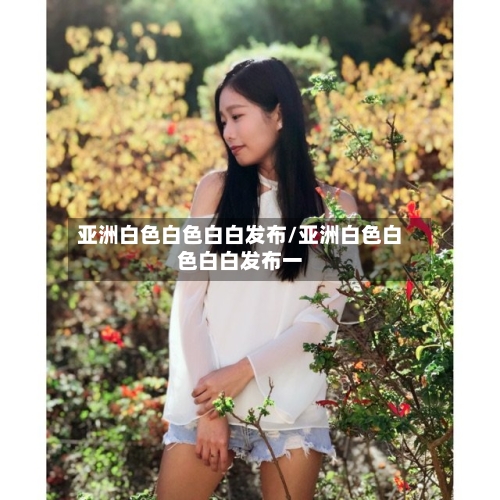 亚洲白色白色白白发布/亚洲白色白色白白发布一-第3张图片