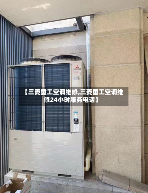 【三菱重工空调维修,三菱重工空调维修24小时服务电话】-第1张图片