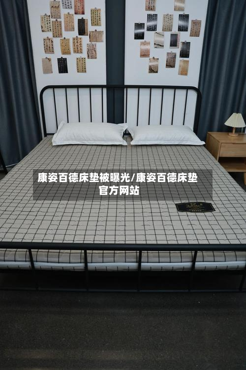 康姿百德床垫被曝光/康姿百德床垫 官方网站-第3张图片