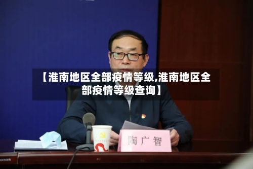 【淮南地区全部疫情等级,淮南地区全部疫情等级查询】-第2张图片