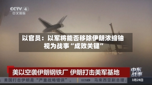 以官员：以军将能否移除伊朗浓缩铀视为战事“成败关键”-第1张图片