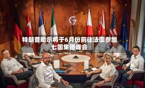 特朗普暗示将于6月份前往法国参加七国集团峰会-第3张图片