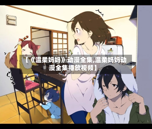 【《温柔妈妈》动漫全集,温柔妈妈动漫全集播放视频】-第1张图片