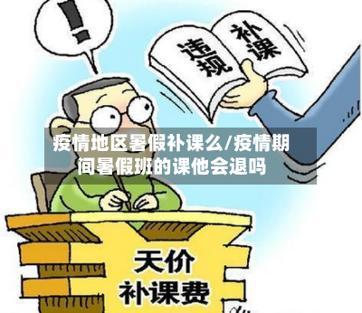 疫情地区暑假补课么/疫情期间暑假班的课他会退吗-第1张图片