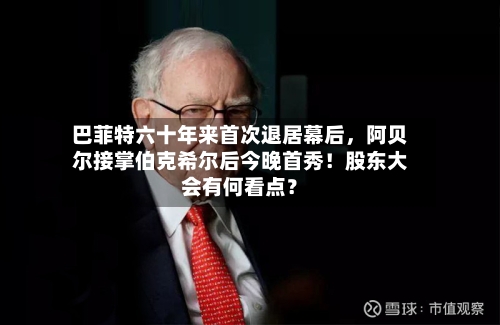 巴菲特六十年来首次退居幕后，阿贝尔接掌伯克希尔后今晚首秀！股东大会有何看点？-第2张图片