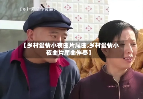 【乡村爱情小夜曲片尾曲,乡村爱情小夜曲片尾曲伴奏】-第2张图片