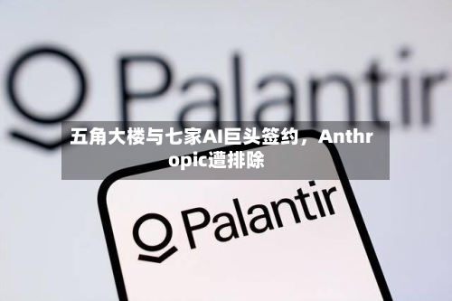 五角大楼与七家AI巨头签约，Anthropic遭排除-第2张图片