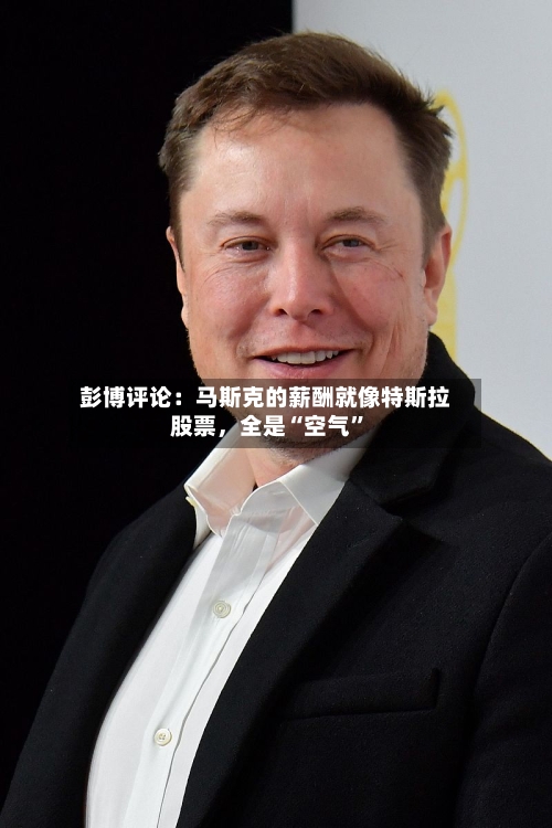 彭博评论：马斯克的薪酬就像特斯拉股票，全是“空气	”-第2张图片